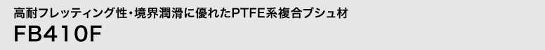 高耐フレッティング性・境界潤滑に優れたPTFE系複合ブシュ材　FB410F