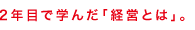 ２年目で学んだ「経営とは」。