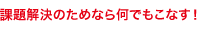 課題解決のためなら何でもこなす！