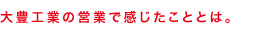 大豊工業の営業で感じたこととは。