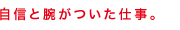 自信と腕がついた仕事。